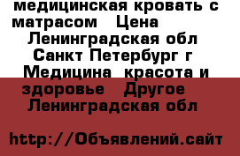 медицинская кровать с матрасом › Цена ­ 10 000 - Ленинградская обл., Санкт-Петербург г. Медицина, красота и здоровье » Другое   . Ленинградская обл.